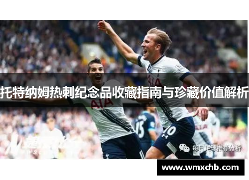 托特纳姆热刺纪念品收藏指南与珍藏价值解析