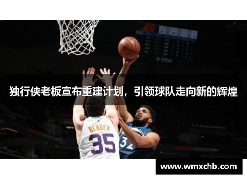 独行侠老板宣布重建计划，引领球队走向新的辉煌
