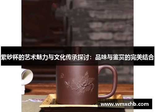 紫砂杯的艺术魅力与文化传承探讨：品味与鉴赏的完美结合
