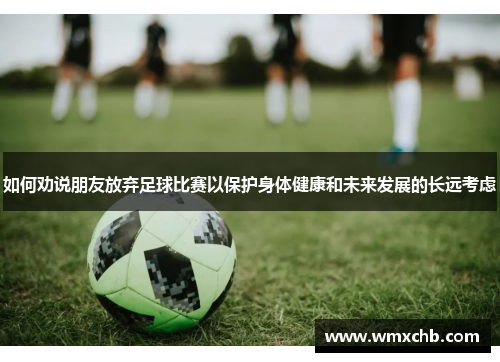 如何劝说朋友放弃足球比赛以保护身体健康和未来发展的长远考虑