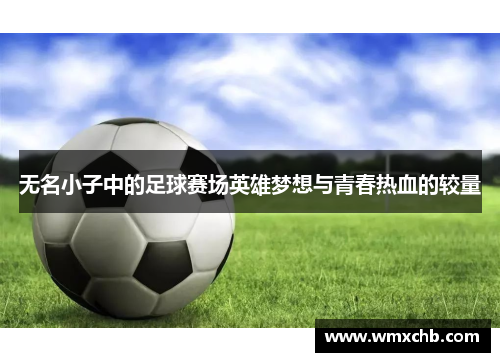 无名小子中的足球赛场英雄梦想与青春热血的较量