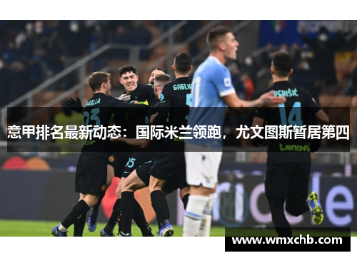 意甲排名最新动态：国际米兰领跑，尤文图斯暂居第四