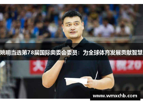 姚明当选第78届国际奥委会委员：为全球体育发展贡献智慧