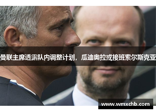 曼联主席透露队内调整计划，瓜迪奥拉或接班索尔斯克亚