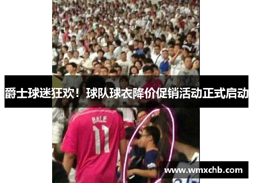 爵士球迷狂欢！球队球衣降价促销活动正式启动