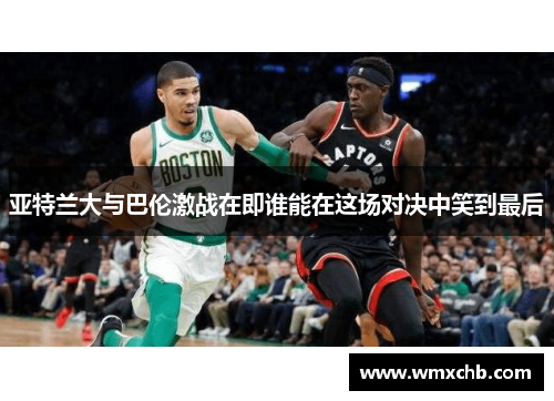 亚特兰大与巴伦激战在即谁能在这场对决中笑到最后
