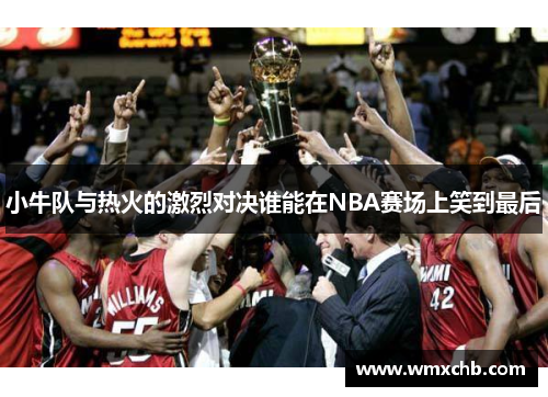 小牛队与热火的激烈对决谁能在NBA赛场上笑到最后