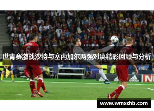 世青赛激战沙特与塞内加尔两强对决精彩回顾与分析