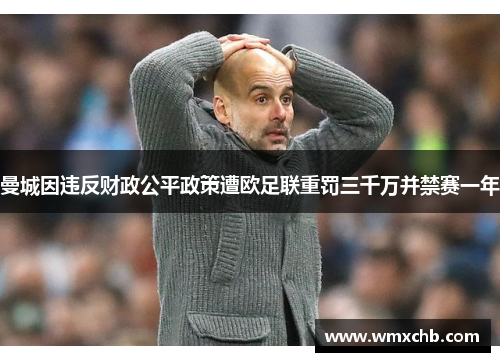 曼城因违反财政公平政策遭欧足联重罚三千万并禁赛一年