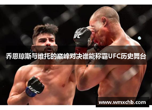 乔恩琼斯与维托的巅峰对决谁能称霸UFC历史舞台