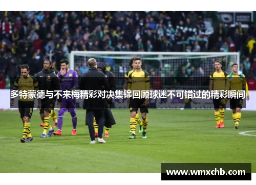 多特蒙德与不来梅精彩对决集锦回顾球迷不可错过的精彩瞬间