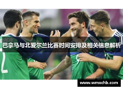 巴拿马与北爱尔兰比赛时间安排及相关信息解析