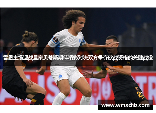 雷恩主场迎战皇家贝蒂斯期待精彩对决双方争夺欧战资格的关键战役