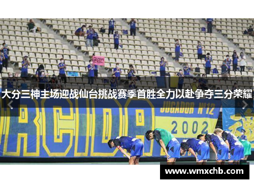 大分三神主场迎战仙台挑战赛季首胜全力以赴争夺三分荣耀