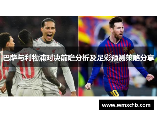 巴萨与利物浦对决前瞻分析及足彩预测策略分享