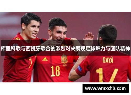 库里科联与西班牙联合的激烈对决展现足球魅力与团队精神